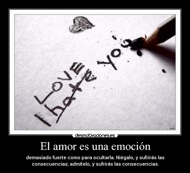 El amor es una emoción - demasiado fuerte como para ocultarla. Niégalo, y sufrirás las
consecuencias; admítelo, y sufrirás las consecuencias.