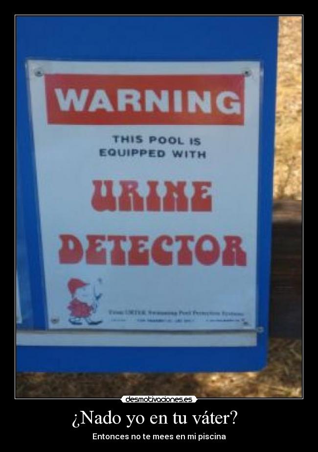¿Nado yo en tu váter? - Entonces no te mees en mi piscina