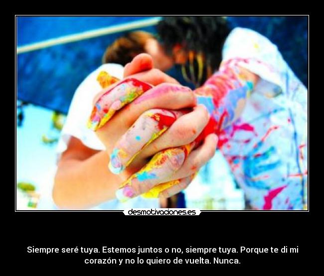 - Siempre seré tuya. Estemos juntos o no, siempre tuya. Porque te di mi
corazón y no lo quiero de vuelta. Nunca.