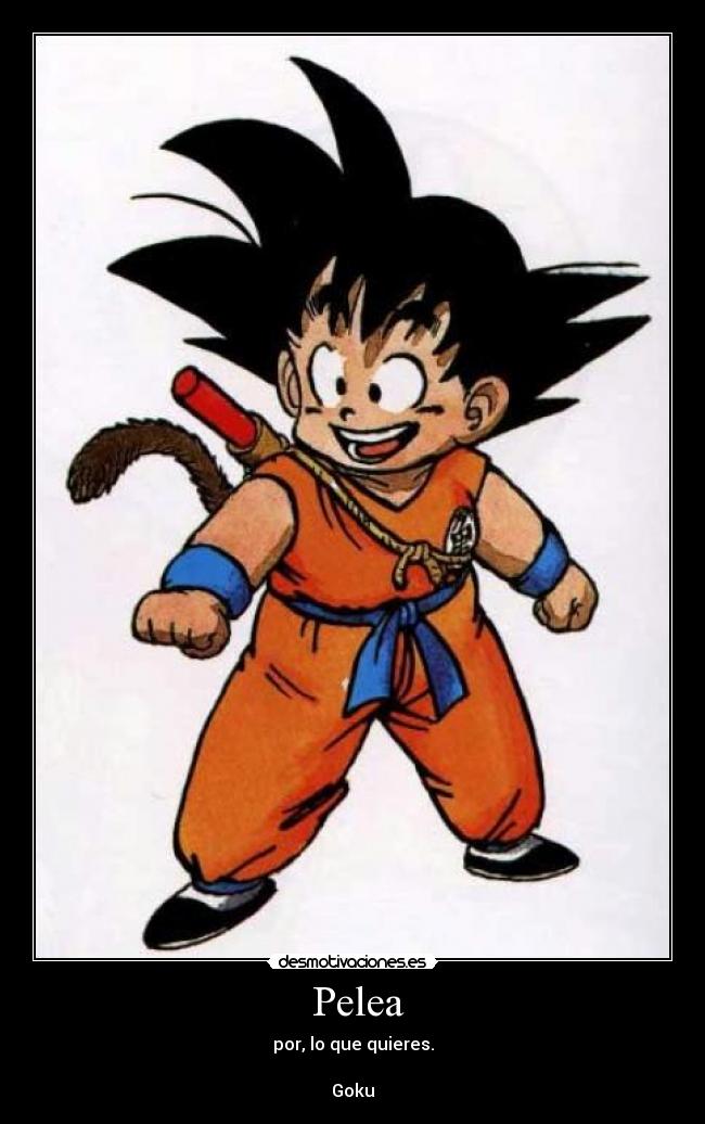   Pelea  - por, lo que quieres.

Goku