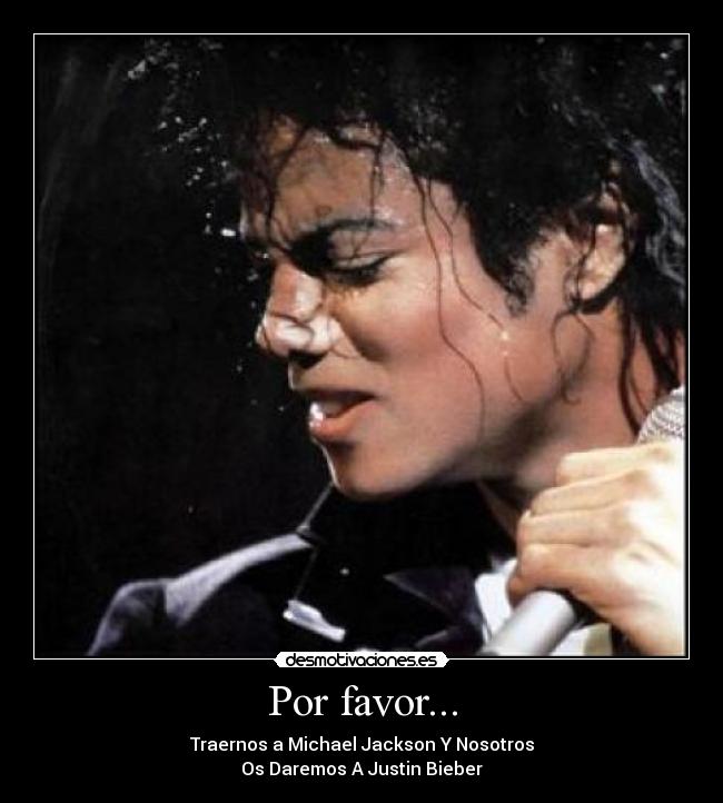 Por favor... - Traernos a Michael Jackson Y Nosotros
Os Daremos A Justin Bieber