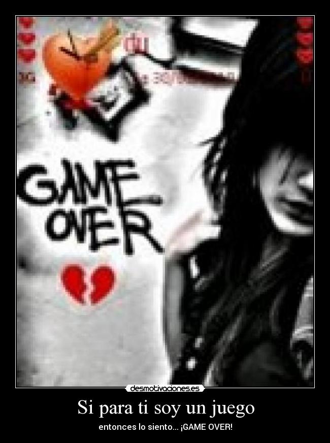 Si para ti soy un juego - entonces lo siento... ¡GAME OVER!