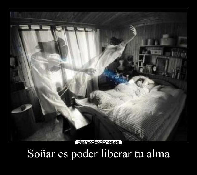 Soñar es poder liberar tu alma -