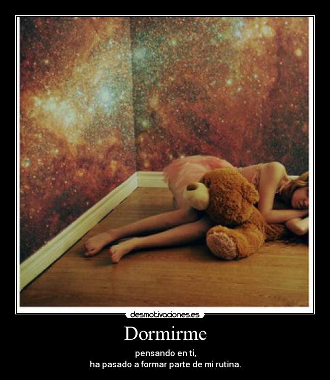 Dormirme - pensando en ti,
ha pasado a formar parte de mi rutina.