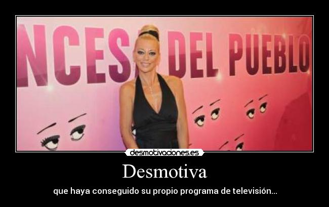 Desmotiva - que haya conseguido su propio programa de televisión...