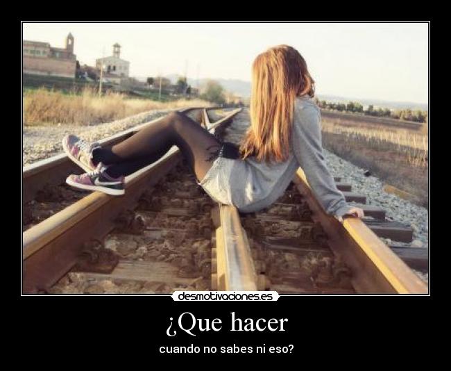 ¿Que hacer - cuando no sabes ni eso?