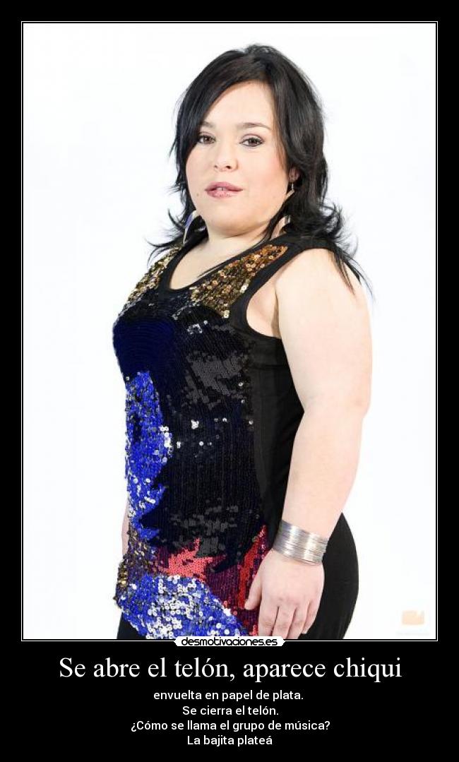 Se abre el telón, aparece chiqui - envuelta en papel de plata.
Se cierra el telón.
¿Cómo se llama el grupo de música?
La bajita plateá