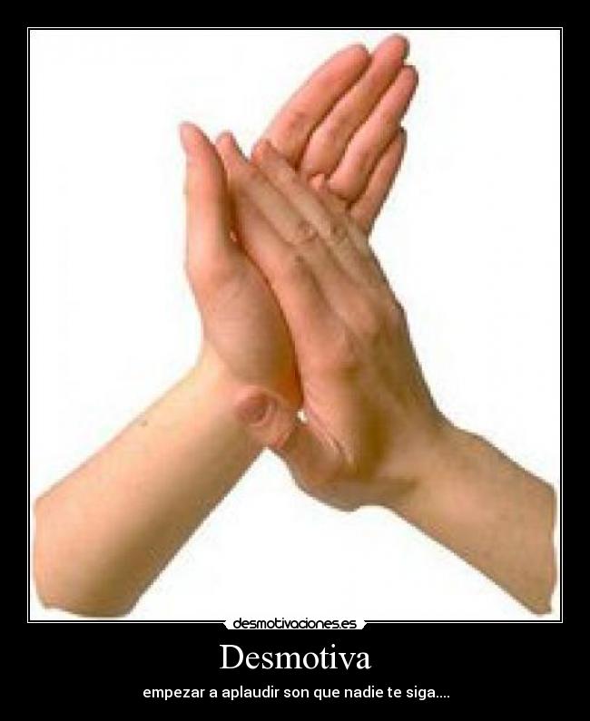 Desmotiva - empezar a aplaudir son que nadie te siga....