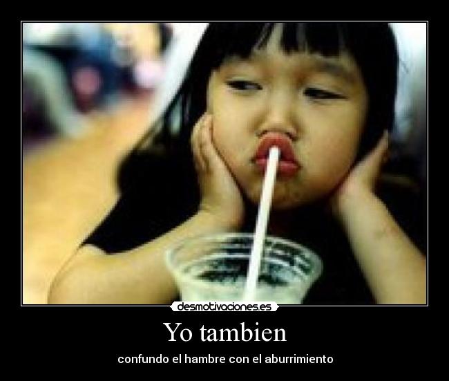 Yo tambien - confundo el hambre con el aburrimiento