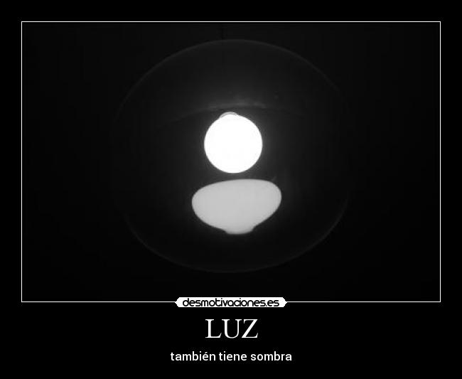 LUZ - también tiene sombra