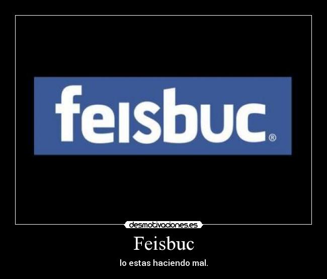 Feisbuc - lo estas haciendo mal.