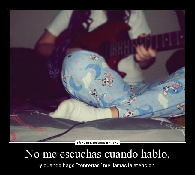 No me escuchas cuando hablo, - 