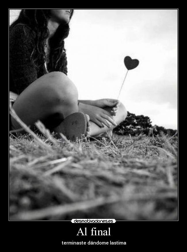 Al final - terminaste dándome lastima