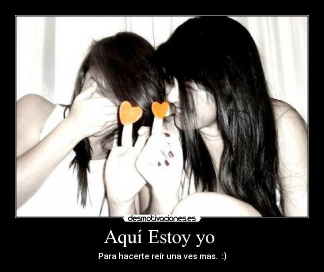 Aquí Estoy yo  - Para hacerte reír una ves mas.  :)