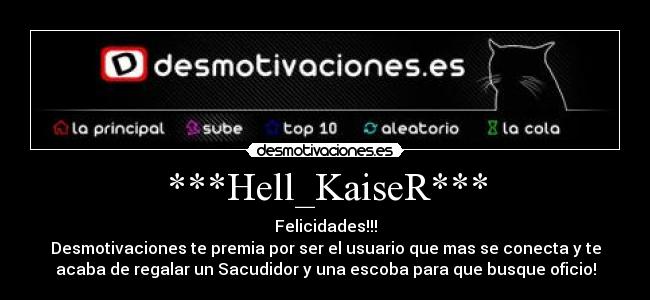 ***Hell_KaiseR*** - Felicidades!!!
Desmotivaciones te premia por ser el usuario que mas se conecta y te
acaba de regalar un Sacudidor y una escoba para que busque oficio!