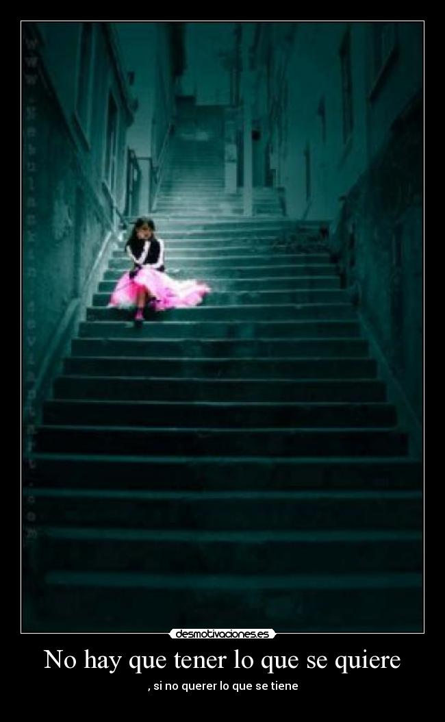 No hay que tener lo que se quiere - , si no querer lo que se tiene
