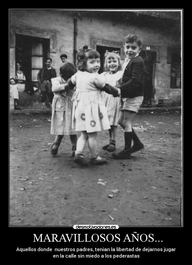  MARAVILLOSOS AÑOS... - Aquellos donde  nuestros padres, tenian la libertad de dejarnos jugar
en la calle sin miedo a los pederastas