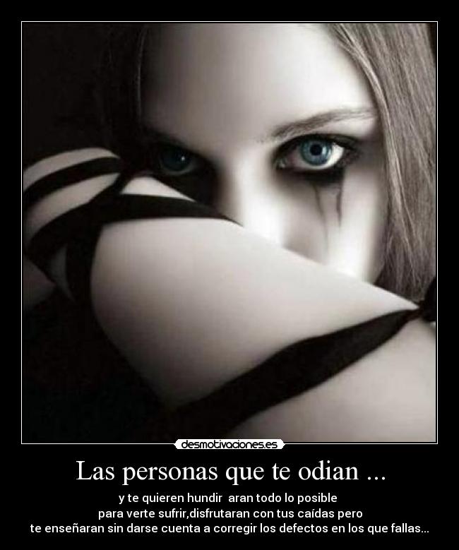 Las personas que te odian ... - y te quieren hundir  aran todo lo posible 
para verte sufrir,disfrutaran con tus caídas pero
te enseñaran sin darse cuenta a corregir los defectos en los que fallas...