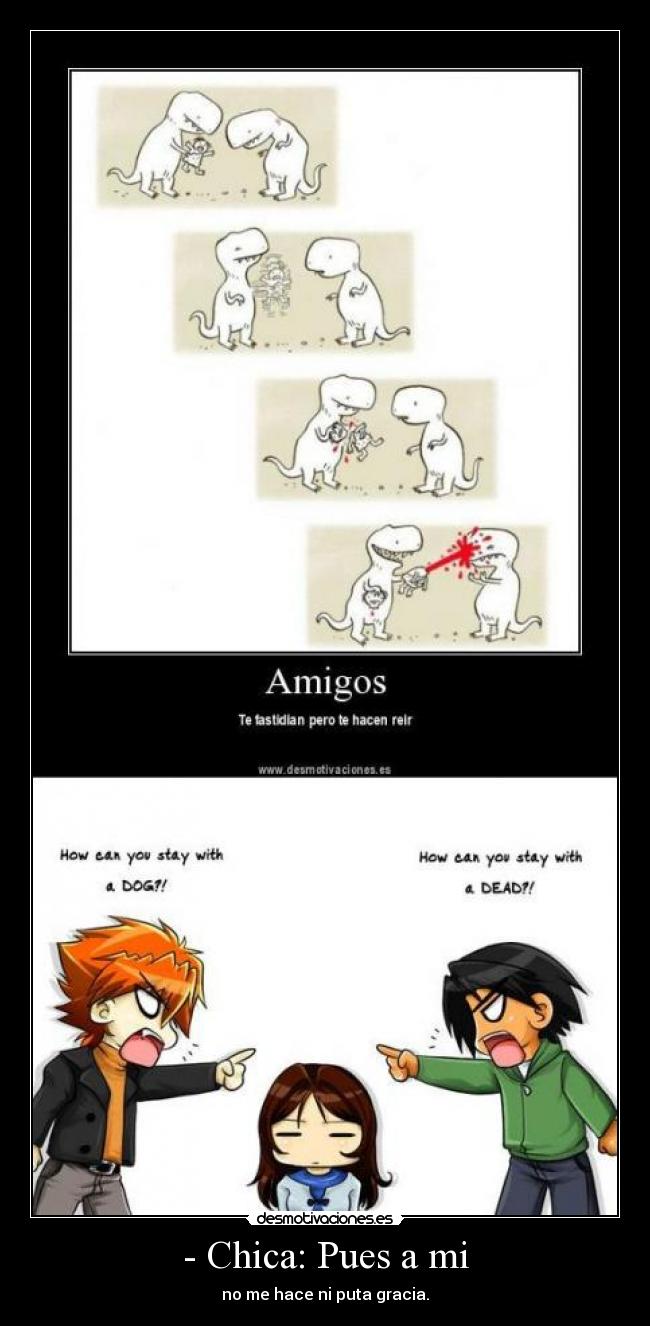 - Chica: Pues a mi - no me hace ni puta gracia.