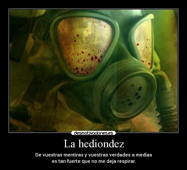 La hediondez - De vuestras mentiras y vuestras verdades a medias
es tan fuerte que no me deja respirar.