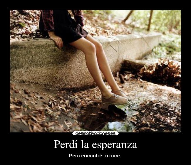 Perdí la esperanza - Pero encontré tu roce.