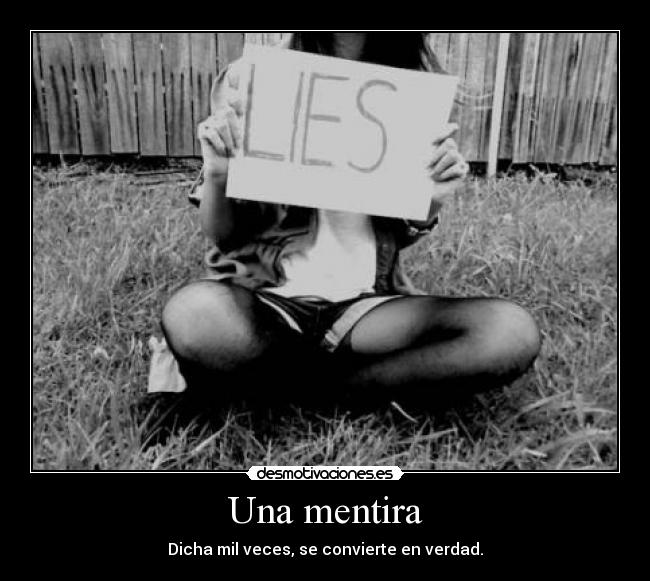 Una mentira - Dicha mil veces, se convierte en verdad.