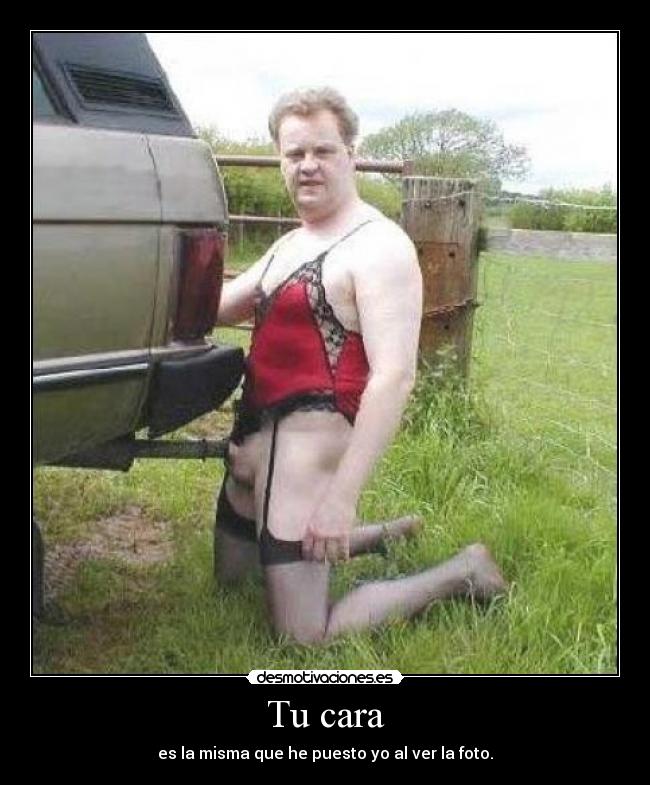 Tu cara - es la misma que he puesto yo al ver la foto.