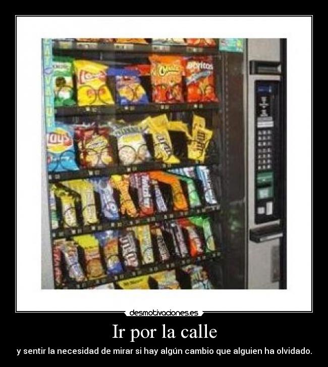 Ir por la calle - y sentir la necesidad de mirar si hay algún cambio que alguien ha olvidado.