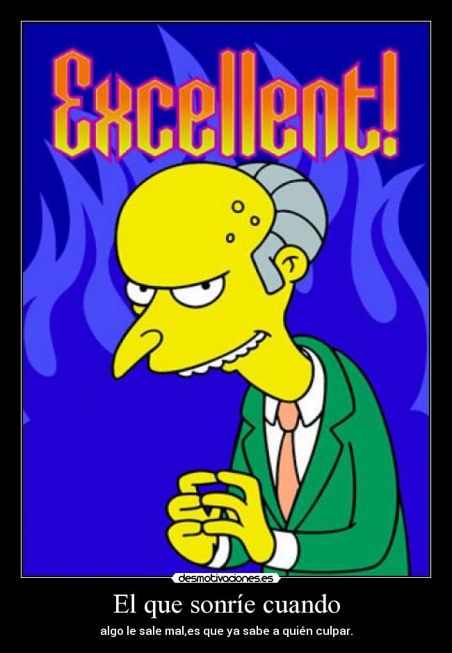El que sonríe cuando - algo le sale mal,es que ya sabe a quién culpar.