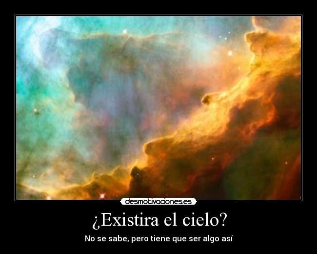 ¿Existira el cielo? - No se sabe, pero tiene que ser algo así