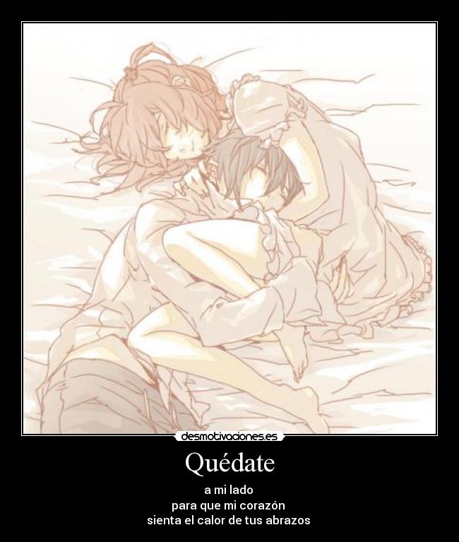 Quédate - a mi lado 
para que mi corazón 
sienta el calor de tus abrazos 
