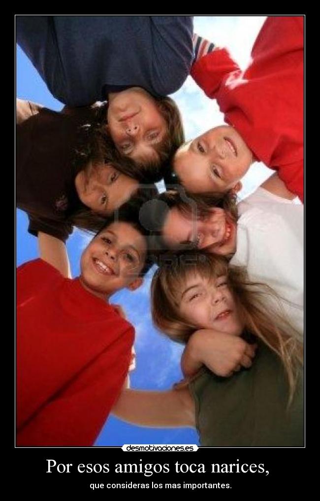 Por esos amigos toca narices, -