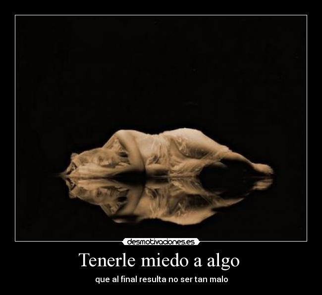 Tenerle miedo a algo  - que al final resulta no ser tan malo