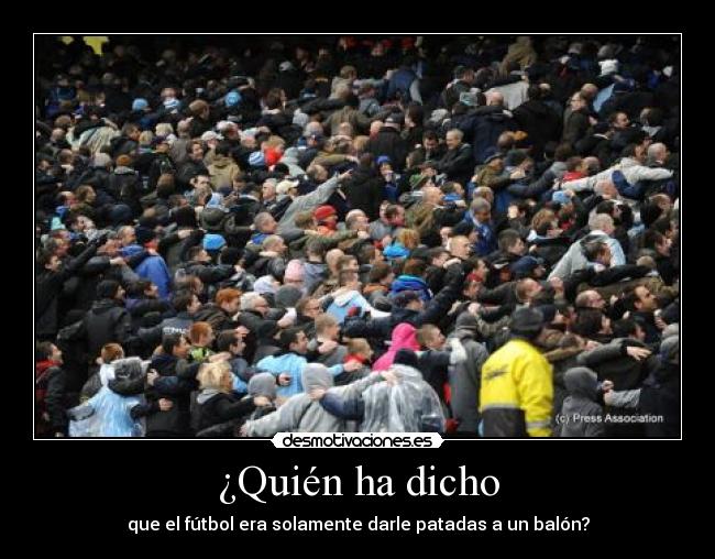 ¿Quién ha dicho - que el fútbol era solamente darle patadas a un balón?