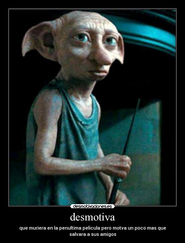 desmotiva - que muriera en la penultima pelicula pero motva un poco mas que
salvara a sus amigos