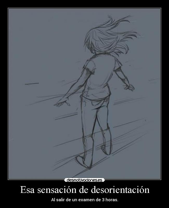 Esa sensación de desorientación - Al salir de un examen de 3 horas.