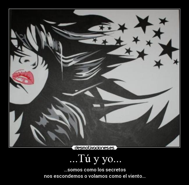 ...Tú y yo... - ...somos como los secretos
nos escondemos o volamos como el viento...