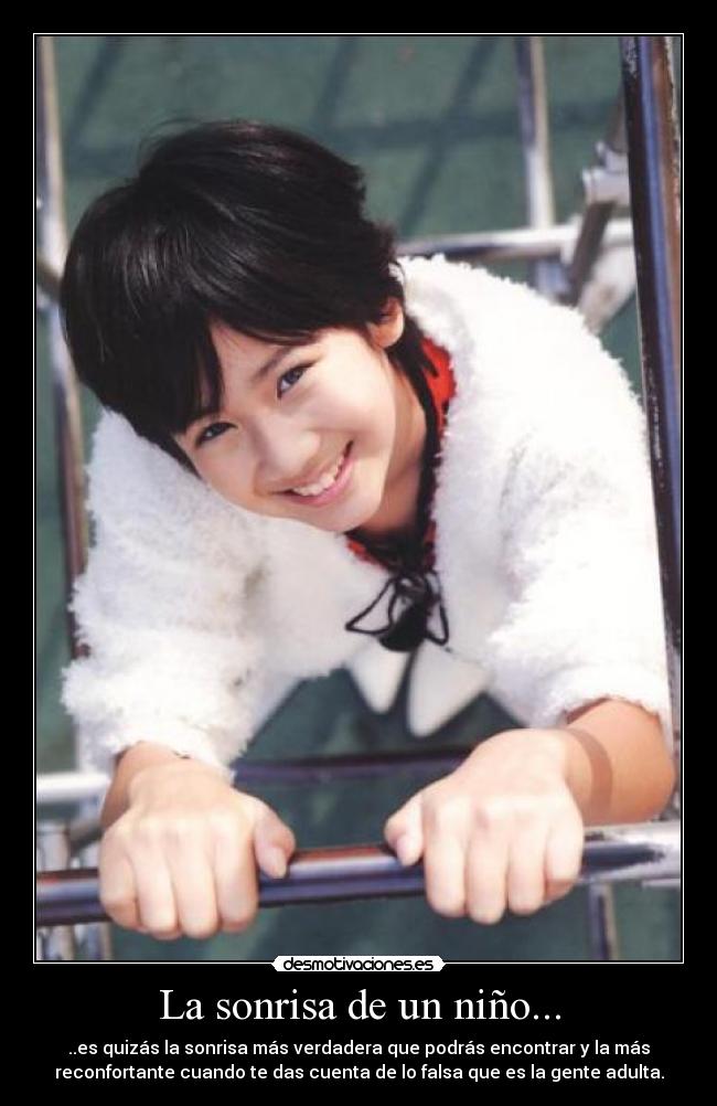 La sonrisa de un niño... - ..es quizás la sonrisa más verdadera que podrás encontrar y la más
reconfortante cuando te das cuenta de lo falsa que es la gente adulta.
