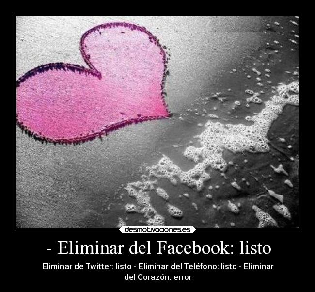 - Eliminar del Facebook: listo - Eliminar de Twitter: listo - Eliminar del Teléfono: listo - Eliminar del Corazón: error