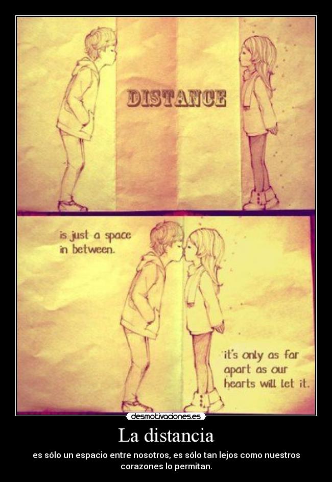 La distancia - es sólo un espacio entre nosotros, es sólo tan lejos como nuestros
corazones lo permitan.