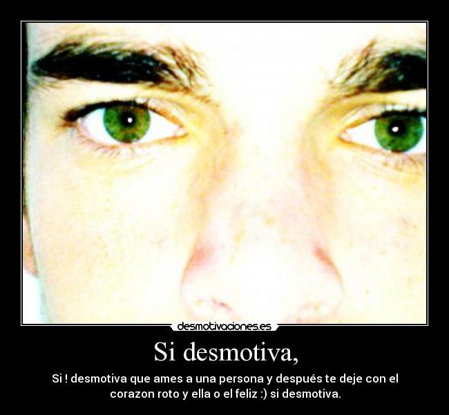 Si desmotiva, - Si ! desmotiva que ames a una persona y después te deje con el
corazon roto y ella o el feliz :) si desmotiva.