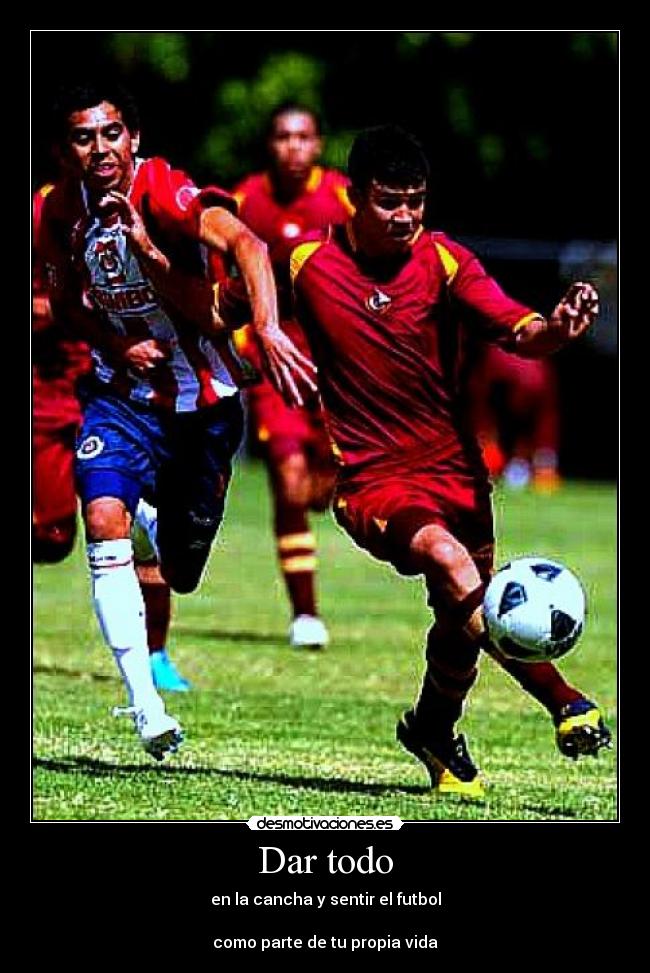 Dar todo - en la cancha y sentir el futbol
como parte de tu propia vida