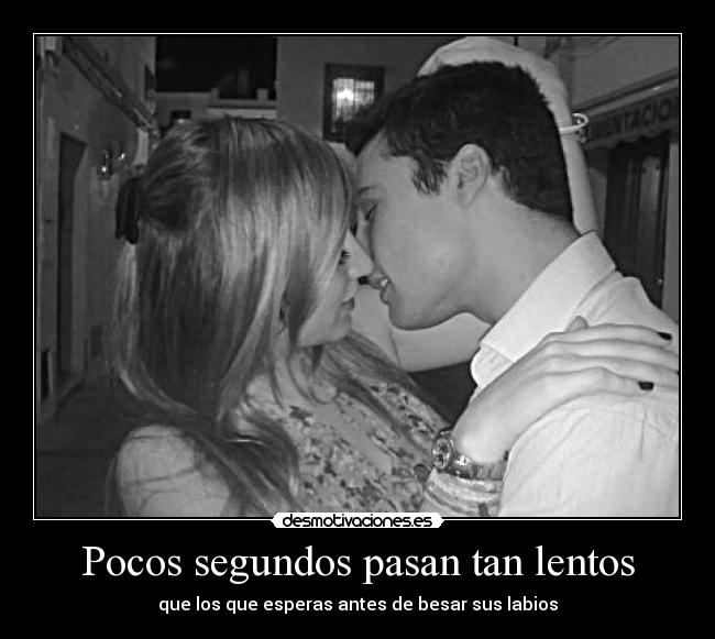 Pocos segundos pasan tan lentos - que los que esperas antes de besar sus labios