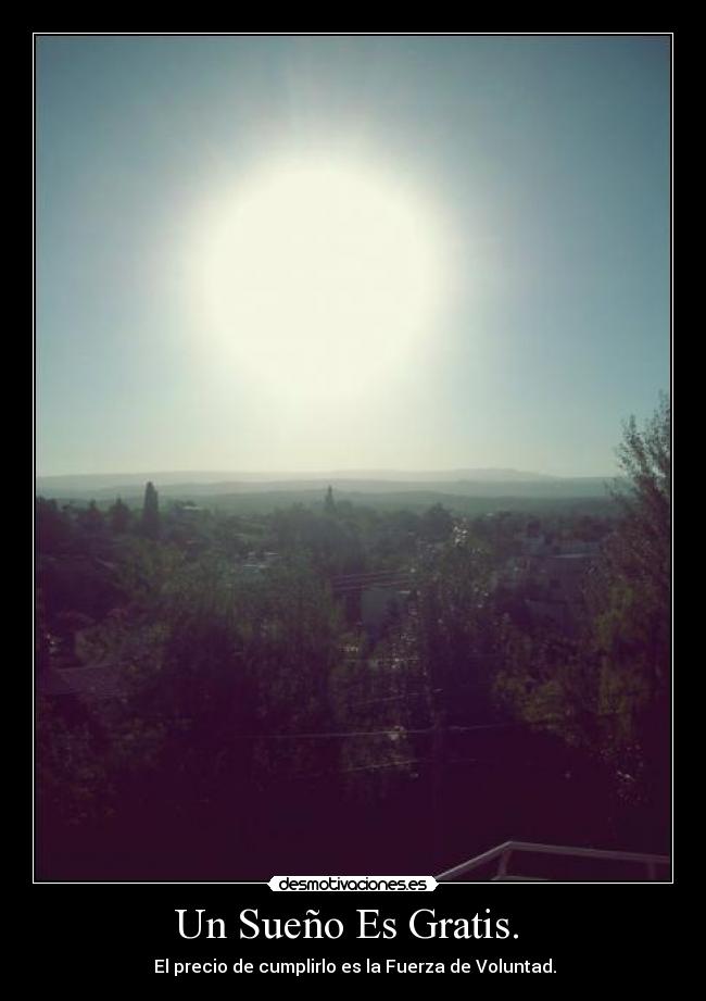 Un Sueño Es Gratis. - El precio de cumplirlo es la Fuerza de Voluntad.