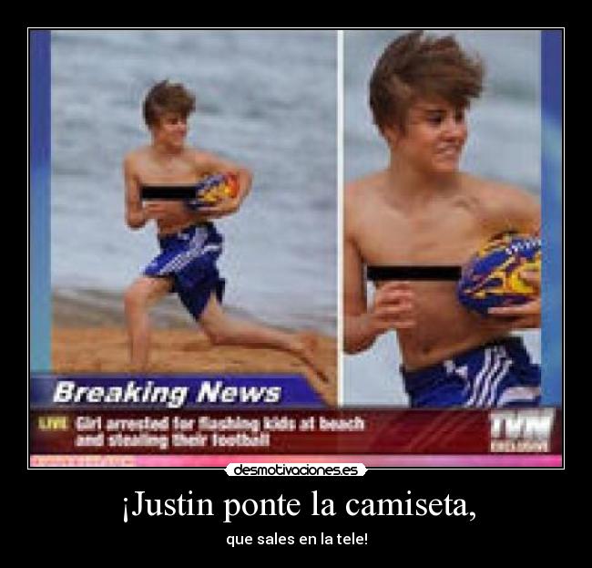 ¡Justin ponte la camiseta, - que sales en la tele!