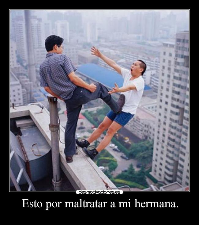 Esto por maltratar a mi hermana. -