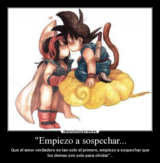 Empiezo a sospechar... - Que el amor verdadero es tan solo el primero, empiezo a sospechar que
los demas son solo para olvidar...