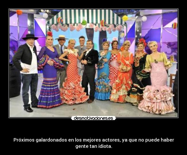 - Próximos galardonados en los mejores actores, ya que no puede haber
gente tan idiota.