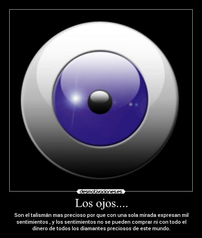 Los ojos.... - Son el talismán mas precioso por que con una sola mirada expresan mil
sentimientos , y los sentimientos no se pueden comprar ni con todo el
dinero de todos los diamantes preciosos de este mundo.