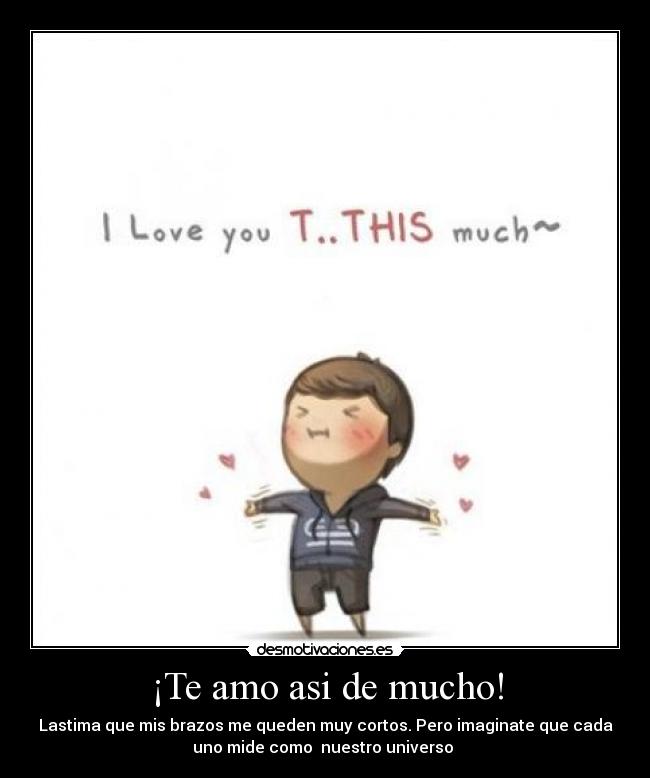 ¡Te amo asi de mucho! -